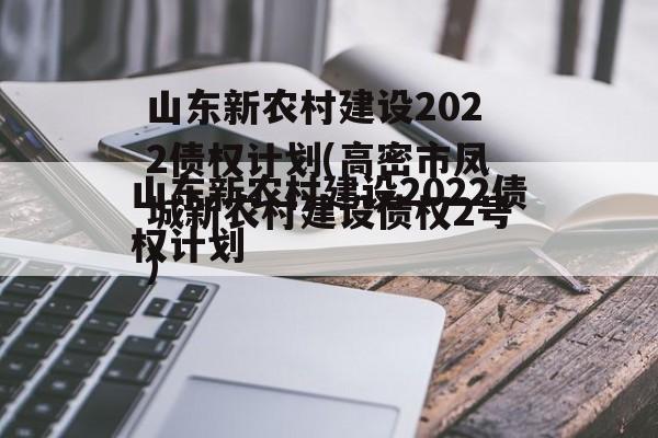 山东新农村建设2022债权计划(高密市凤城新农村建设债权2号)