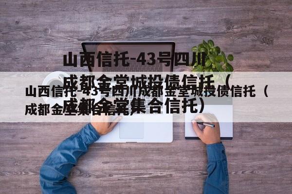 山西信托-43号四川成都金堂城投债信托（成都金堂集合信托）