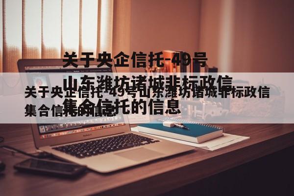 关于央企信托-49号山东潍坊诸城非标政信集合信托的信息