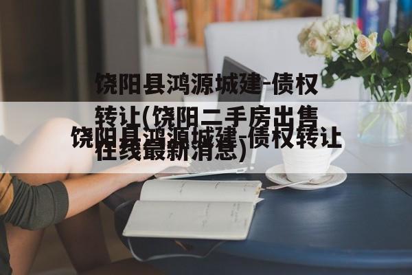 饶阳县鸿源城建-债权转让(饶阳二手房出售在线最新消息)