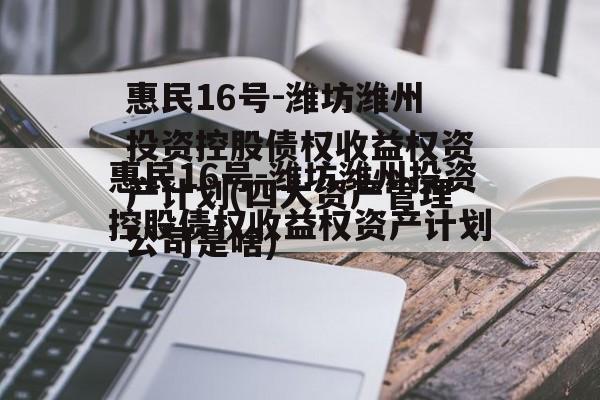 惠民16号-潍坊潍州投资控股债权收益权资产计划(四大资产管理公司是啥)