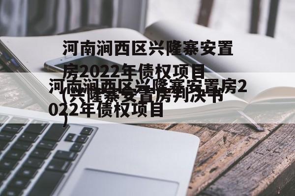 河南涧西区兴隆寨安置房2022年债权项目(兴隆寨安置房判决书)