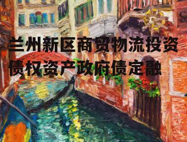 兰州新区商贸物流投资债权资产政府债定融