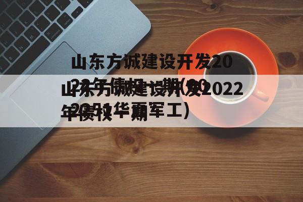 山东方诚建设开发2022年债权一期(002251华夏军工)