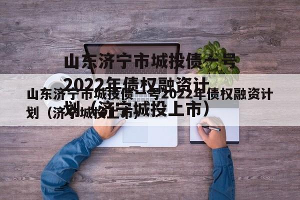 山东济宁市城投债一号2022年债权融资计划（济宁城投上市）