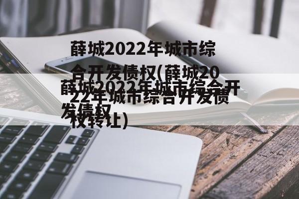 薛城2022年城市综合开发债权(薛城2022年城市综合开发债权转让)