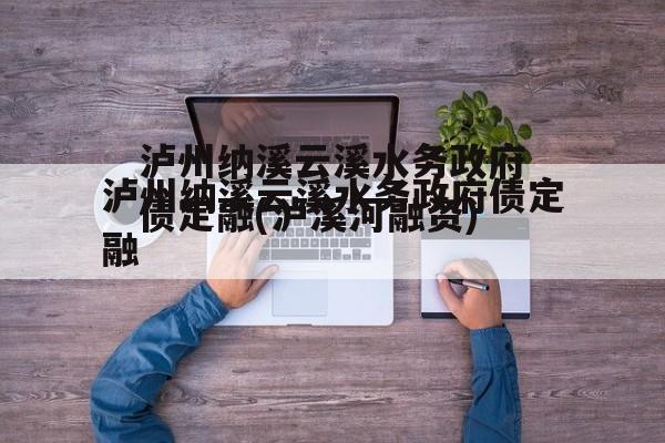 泸州纳溪云溪水务政府债定融(泸溪河融资)