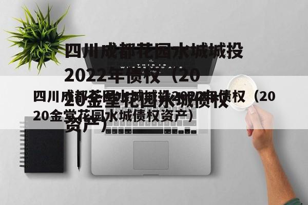四川成都花园水城城投2022年债权（2020金堂花园水城债权资产）