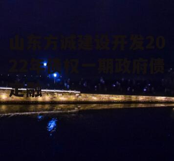 山东方诚建设开发2022年债权一期政府债定融