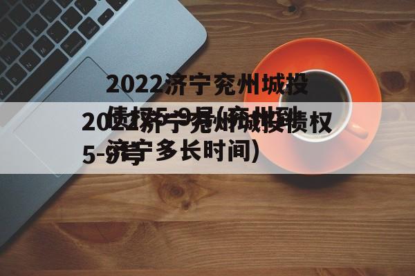 2022济宁兖州城投债权5-9号(兖州到济宁多长时间)