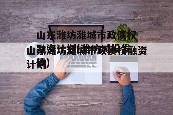 山东潍坊潍城市政债权融资计划(潍坊城投发债)