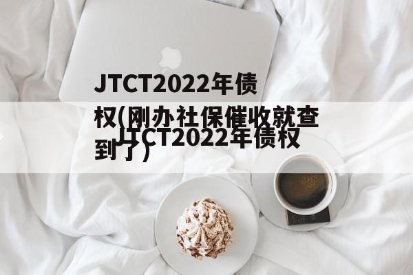 JTCT2022年债权(刚办社保催收就查到了)