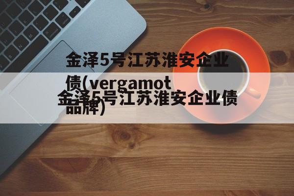 金泽5号江苏淮安企业债(vergamot品牌)