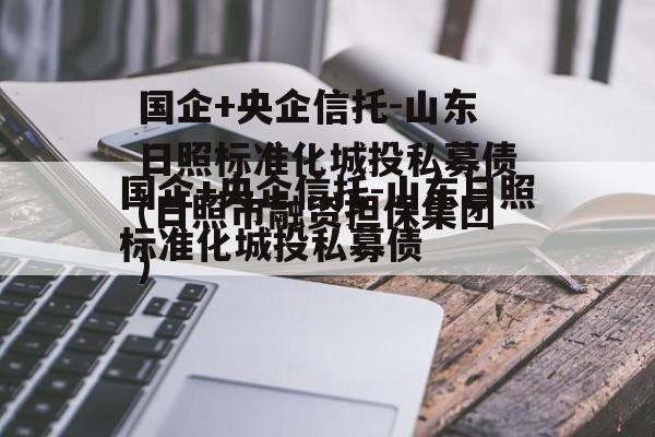 国企+央企信托-山东日照标准化城投私募债(日照市融资担保集团)