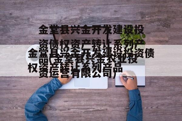 金堂县兴金开发建设投资债权资产转让系列产品(金堂县兴金农业投资运营有限公司)