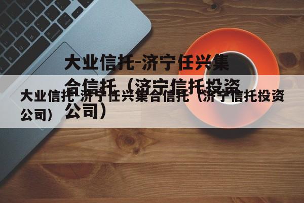 大业信托-济宁任兴集合信托（济宁信托投资公司）