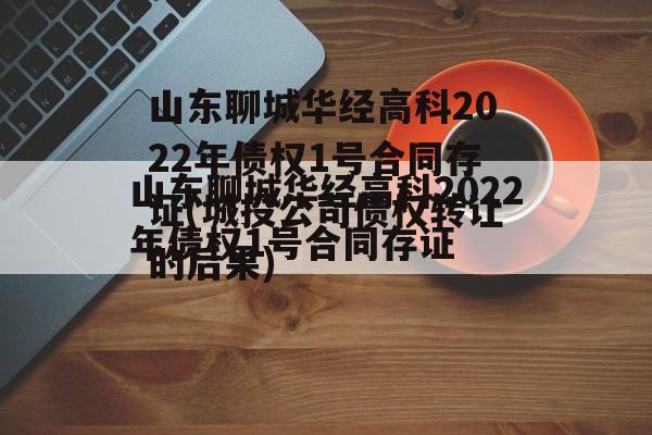山东聊城华经高科2022年债权1号合同存证(网贷债权转让的后果)