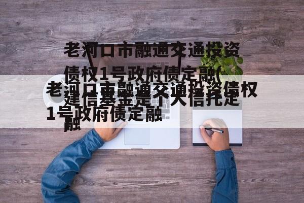 老河口市融通交通投资债权1号政府债定融(建信基金是个大骗局)