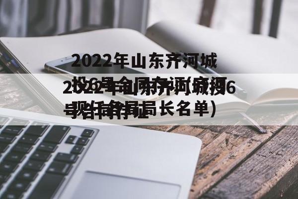 2022年山东齐河城投6号合同存证(齐河现任各局局长名单)