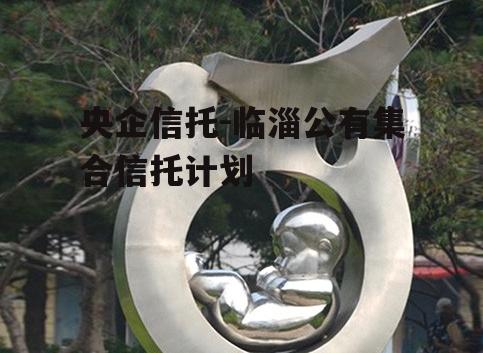 央企信托-临淄公有集合信托计划