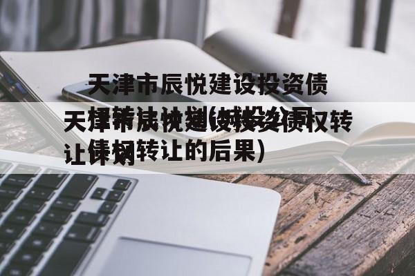 天津市辰悦建设投资债权转让计划(城投公司债权转让的后果)