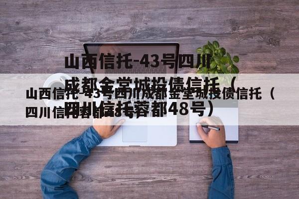 山西信托-43号四川成都金堂城投债信托（四川信托蓉都48号）