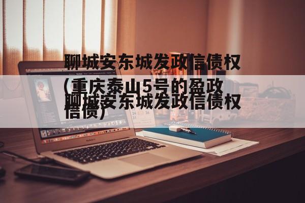 聊城安东城发政信债权(重庆泰山5号的盈政信债)