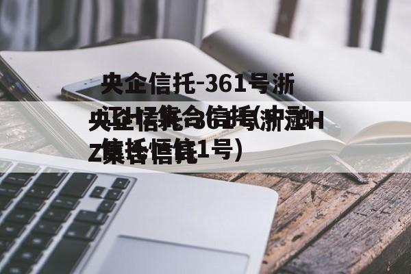 央企信托-361号浙江HZ集合信托(中融信托恒信1号)