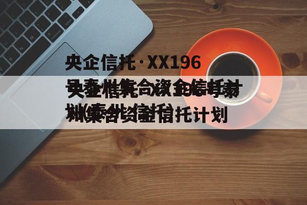 央企信托·XX196号泰州集合资金信托计划(泰州 信托)