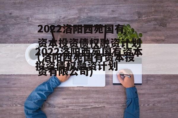 2022洛阳西苑国有资本投资债权融资计划(洛阳西苑国有资本投资有限公司)
