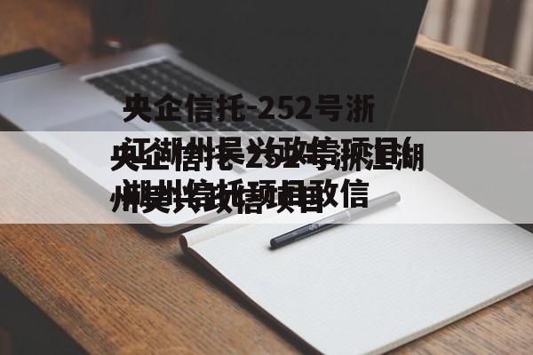 央企信托-252号浙江湖州吴兴政信项目(湖州信托项目违约)