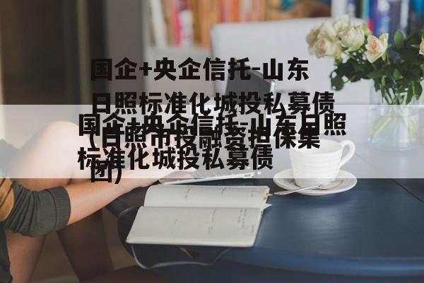 国企+央企信托-山东日照标准化城投私募债(日照市投融资担保集团)