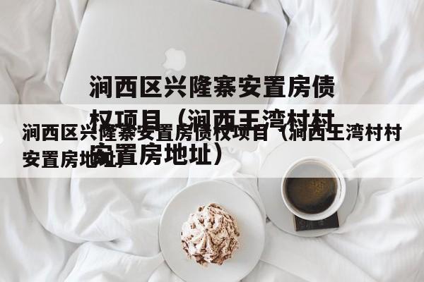 涧西区兴隆寨安置房债权项目（涧西王湾村村安置房地址）