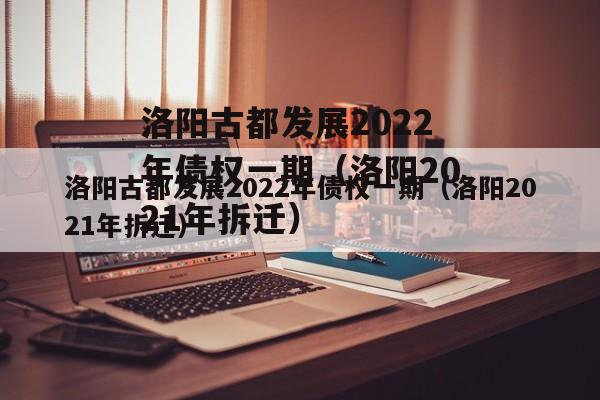 洛阳古都发展2022年债权一期（洛阳2021年拆迁）