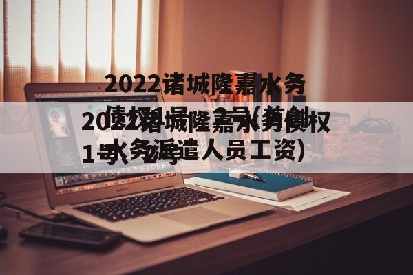 2022诸城隆嘉水务债权1号、2号(首创水务派遣人员工资)