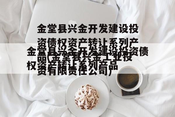 金堂县兴金开发建设投资债权资产转让系列产品(金堂县兴金工业投资有限责任公司)