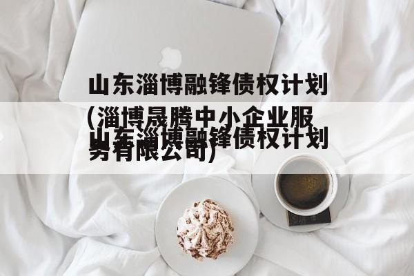 山东淄博融锋债权计划(淄博晟腾中小企业服务有限公司)