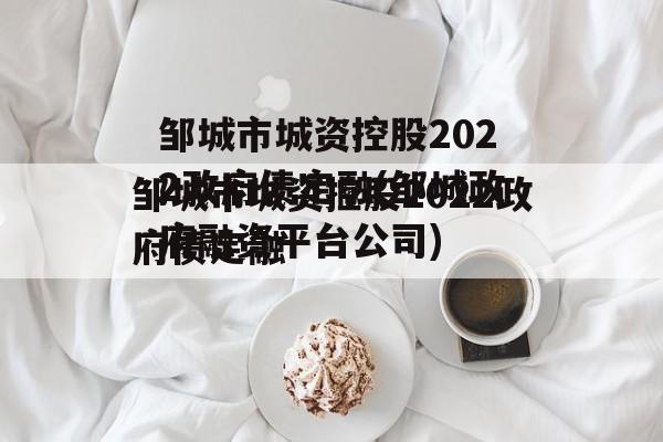邹城市城资控股2022政府债定融(邹城政府融资平台公司)