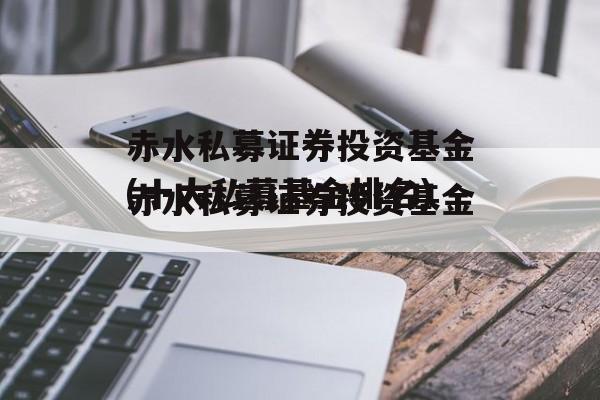 赤水私募证券投资基金(十大私募基金排名)