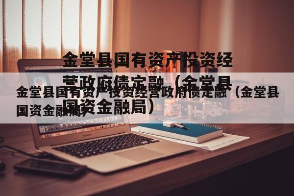 金堂县国有资产投资经营政府债定融（金堂县国资金融局）