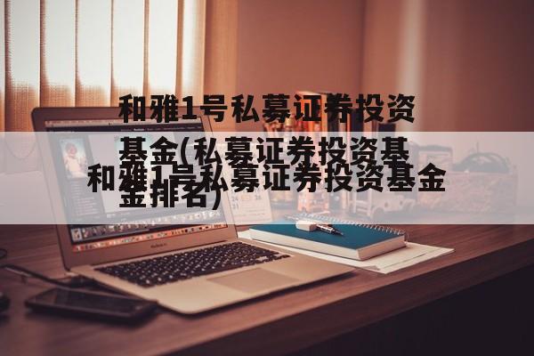 和雅1号私募证券投资基金(私募证券投资基金排名)