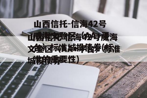 山西信托-信海42号威海文登区（AA+平台）标准城投债券(标准的重要性)