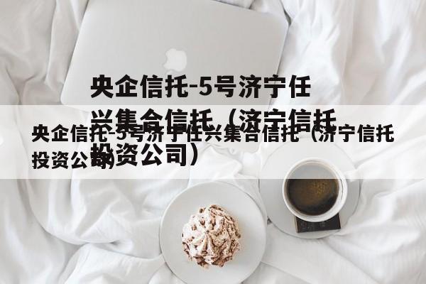 央企信托-5号济宁任兴集合信托（济宁信托投资公司）