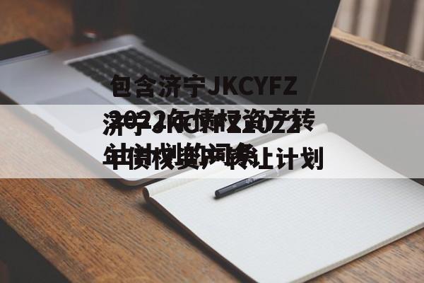 包含济宁JKCYFZ2022年债权资产转让计划的词条