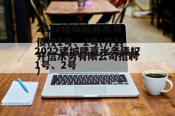 2022诸城隆嘉水务债权1号、2号(开封开信水务有限公司招聘)