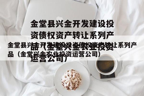 金堂县兴金开发建设投资债权资产转让系列产品（金堂兴金农业投资运营公司）