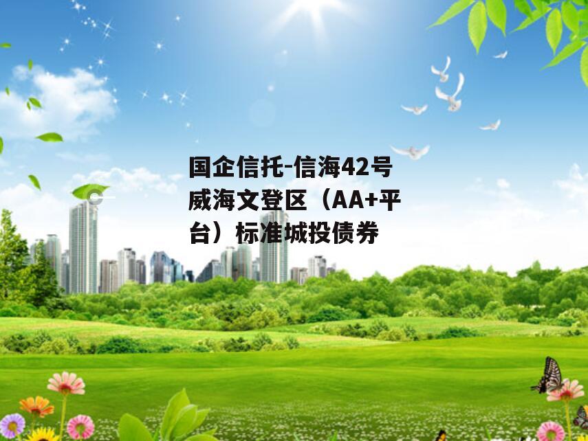 国企信托-信海42号威海文登区（AA+平台）标准城投债券