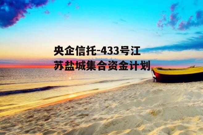 央企信托-433号江苏盐城集合资金计划