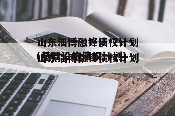 山东淄博融锋债权计划(基础设施债权计划)