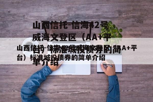 山西信托-信海42号威海文登区（AA+平台）标准城投债券的简单介绍